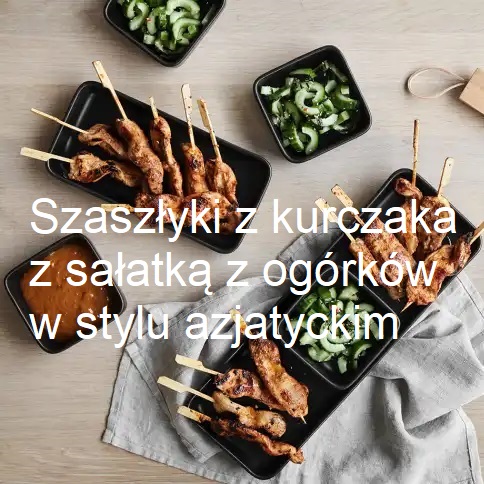 Szaszłyki z kurczaka z sałatką z ogórków w stylu azjatyckim